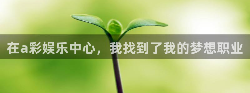 彩神vii官方：在a彩娱乐中心，我找到了我的梦想职业