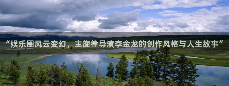 彩神vii官方：“娱乐圈风云变幻，主旋律导演李金龙的创作风格与人生故事”