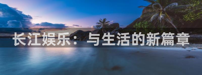 彩神vii官方：长江娱乐：与生活的新篇章